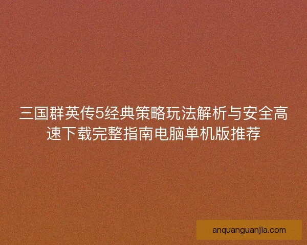 三国群英传5经典策略玩法解析与安全高速下载完整指南电脑单机版推荐