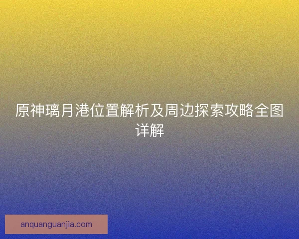 原神璃月港位置解析及周边探索攻略全图详解