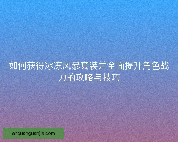 如何获得冰冻风暴套装并全面提升角色战力的攻略与技巧