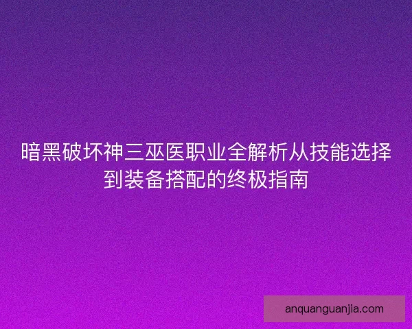 暗黑破坏神三巫医职业全解析从技能选择到装备搭配的终极指南