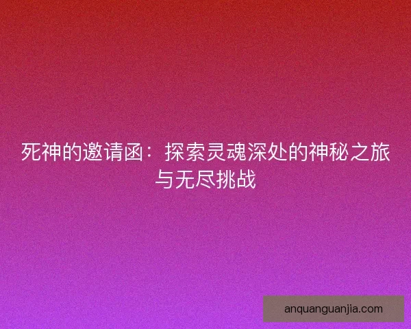 死神的邀请函：探索灵魂深处的神秘之旅与无尽挑战
