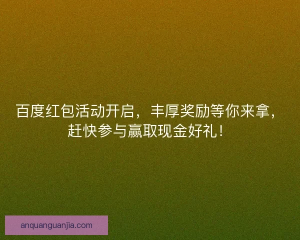 百度红包活动开启，丰厚奖励等你来拿，赶快参与赢取现金好礼！