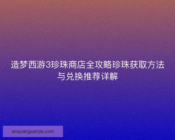 造梦西游3珍珠商店全攻略珍珠获取方法与兑换推荐详解