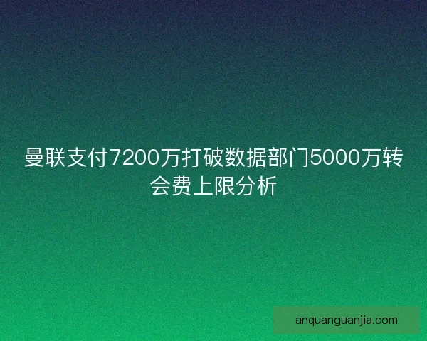 曼联支付7200万打破数据部门5000万转会费上限分析 曼联支付7200万打破数据部门5000万转会费上限分析