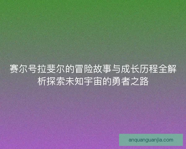 赛尔号拉斐尔的冒险故事与成长历程全解析探索未知宇宙的勇者之路