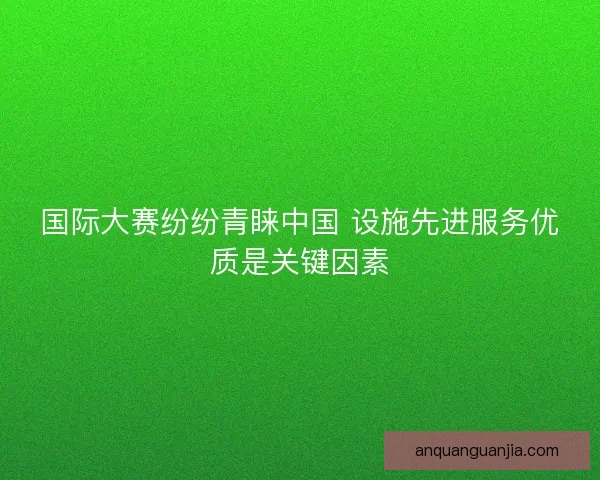 国际大赛纷纷青睐中国 设施先进服务优质是关键因素