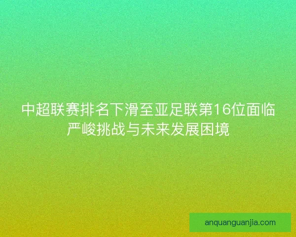 中超联赛排名下滑至亚足联第16位面临严峻挑战与未来发展困境