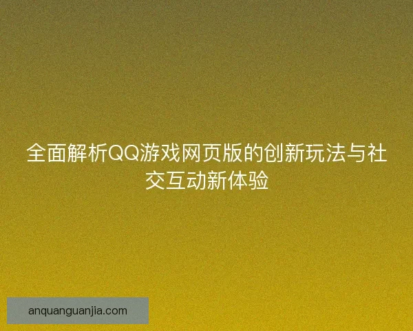 全面解析QQ游戏网页版的创新玩法与社交互动新体验