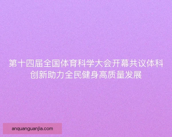 第十四届全国体育科学大会开幕共议体科创新助力全民健身高质量发展 第十四届全国体育科学大会开幕共议体科创新助力全民健身高质量发展