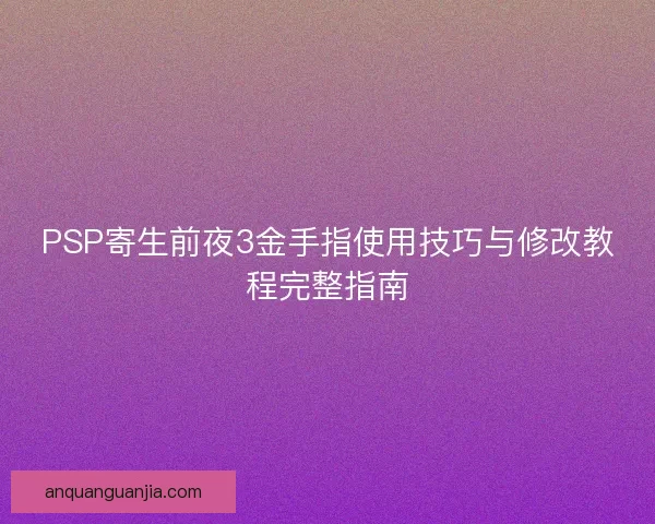 PSP寄生前夜3金手指使用技巧与修改教程完整指南 PSP寄生前夜3金手指使用技巧与修改教程完整指南