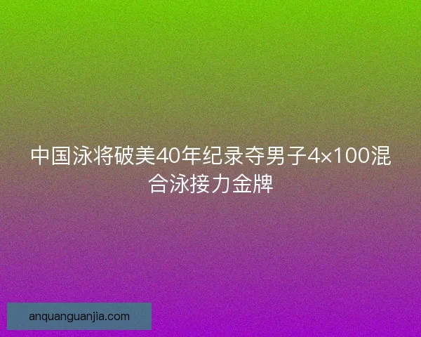 中国泳将破美40年纪录夺男子4×100混合泳接力金牌 中国泳将破美40年纪录夺男子4×100混合泳接力金牌