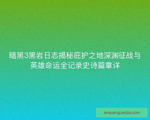暗黑3黑岩日志揭秘庇护之地深渊征战与英雄命运全记录史诗篇章详 暗黑3黑岩日志揭秘庇护之地深渊征战与英雄命运全记录史诗篇章详