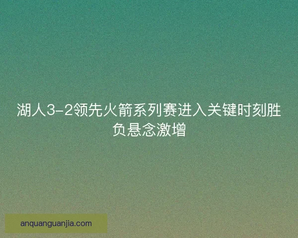 湖人3-2领先火箭系列赛进入关键时刻胜负悬念激增