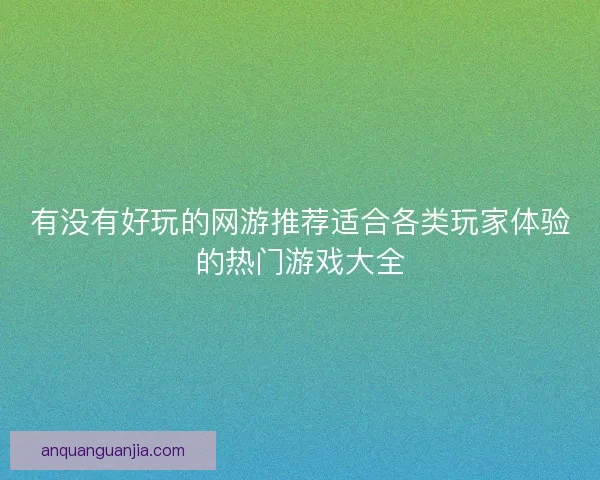 有没有好玩的网游推荐适合各类玩家体验的热门游戏大全 有没有好玩的网游推荐适合各类玩家体验的热门游戏大全