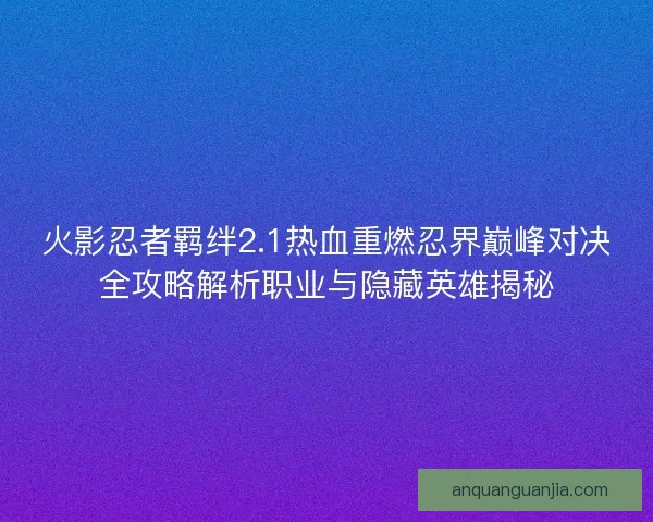 火影忍者羁绊2.1热血重燃忍界巅峰对决全攻略解析职业与隐藏英雄揭秘 火影忍者羁绊2.1热血重燃忍界巅峰对决全攻略解析职业与隐藏英雄揭秘