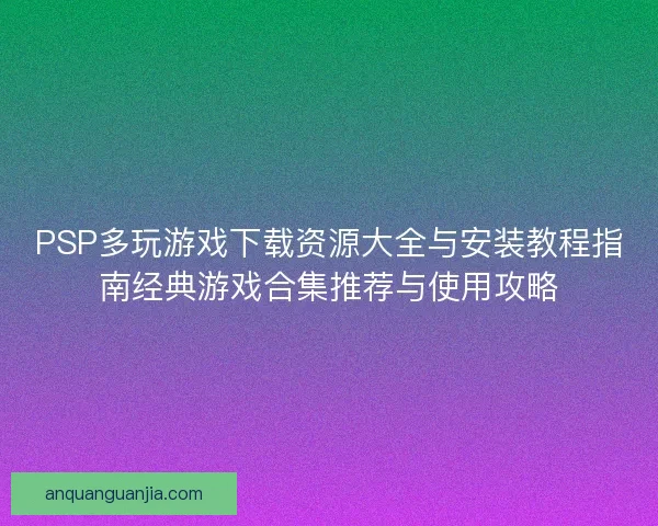 PSP多玩游戏下载资源大全与安装教程指南经典游戏合集推荐与使用攻略 PSP多玩游戏下载资源大全与安装教程指南经典游戏合集推荐与使用攻略
