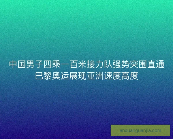 中国男子四乘一百米接力队强势突围直通巴黎奥运展现亚洲速度高度 中国男子四乘一百米接力队强势突围直通巴黎奥运展现亚洲速度高度