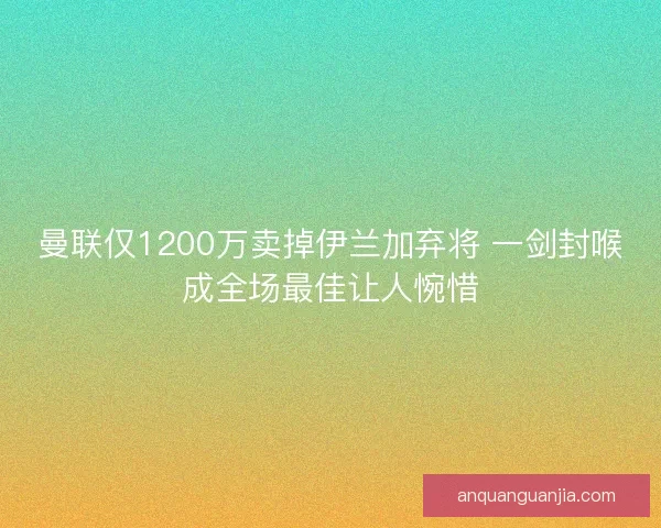 曼联仅1200万卖掉伊兰加弃将 一剑封喉成全场最佳让人惋惜