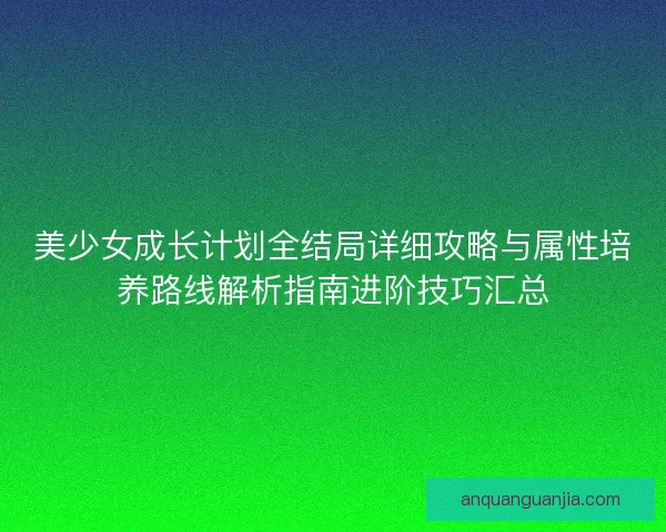 美少女成长计划全结局详细攻略与属性培养路线解析指南进阶技巧汇总