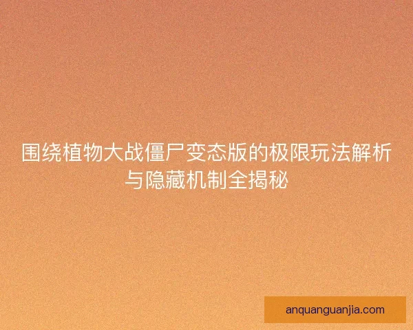 围绕植物大战僵尸变态版的极限玩法解析与隐藏机制全揭秘 围绕植物大战僵尸变态版的极限玩法解析与隐藏机制全揭秘