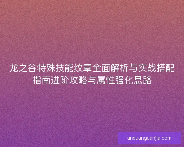 龙之谷特殊技能纹章全面解析与实战搭配指南进阶攻略与属性强化思路 龙之谷特殊技能纹章全面解析与实战搭配指南进阶攻略与属性强化思路