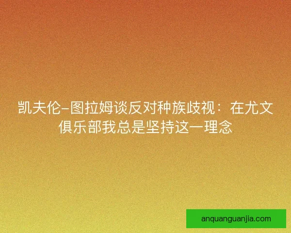 凯夫伦-图拉姆谈反对种族歧视:在尤文俱乐部我总是坚持这一理念 凯夫伦-图拉姆谈反对种族歧视:在尤文俱乐部我总是坚持这一理念