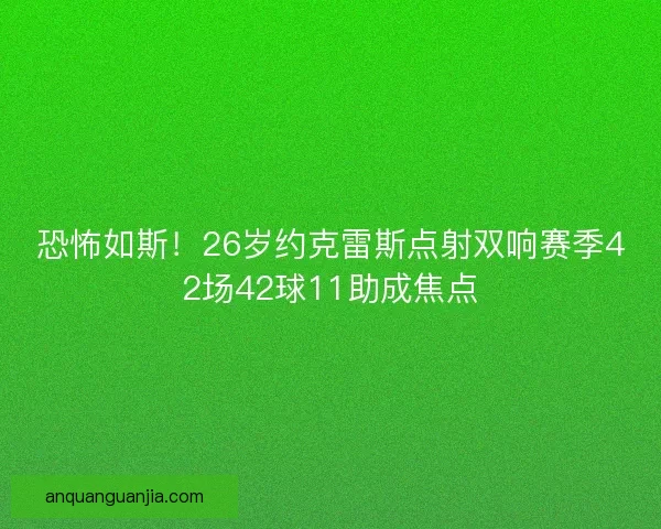 恐怖如斯!26岁约克雷斯点射双响赛季42场42球11助成焦点 恐怖如斯!26岁约克雷斯点射双响赛季42场42球11助成焦点